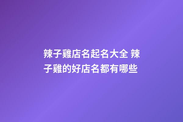 辣子雞店名起名大全 辣子雞的好店名都有哪些-第1張-店鋪起名-玄機派